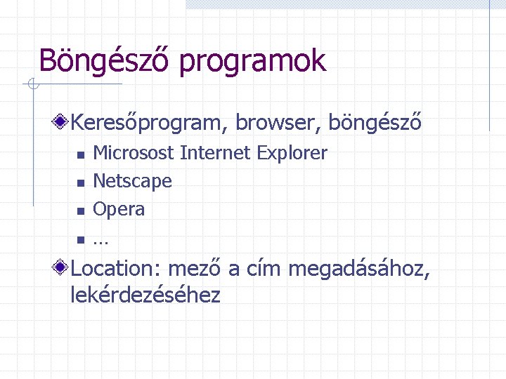 Böngésző programok Keresőprogram, browser, böngésző n n Microsost Internet Explorer Netscape Opera … Location: