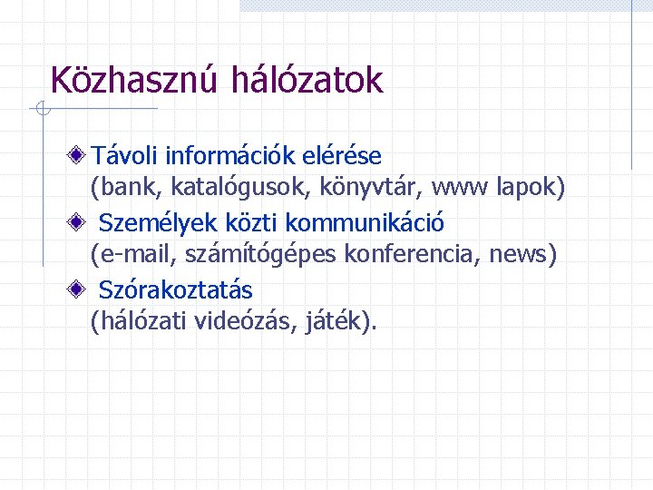 Közhasznú hálózatok Távoli információk elérése (bank, katalógusok, könyvtár, www lapok) Személyek közti kommunikáció (e-mail,