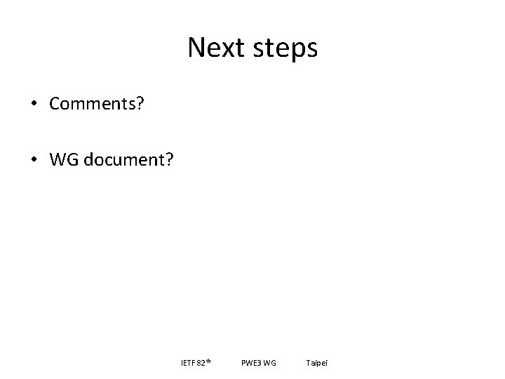 Next steps • Comments? • WG document? IETF 82 th PWE 3 WG Taipei