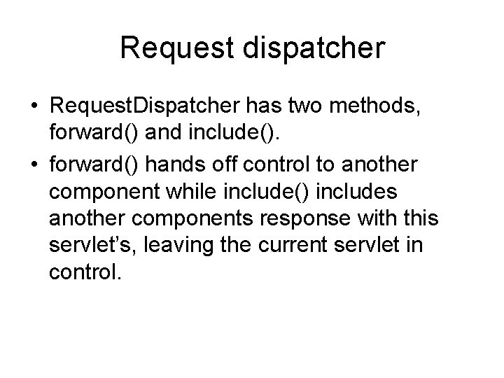 Request dispatcher • Request. Dispatcher has two methods, forward() and include(). • forward() hands