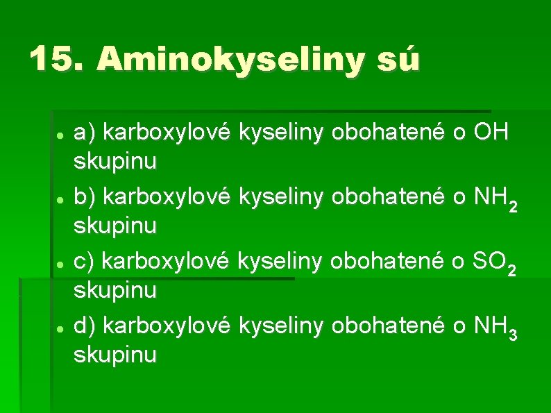 15. Aminokyseliny sú a) karboxylové kyseliny obohatené o OH skupinu b) karboxylové kyseliny obohatené