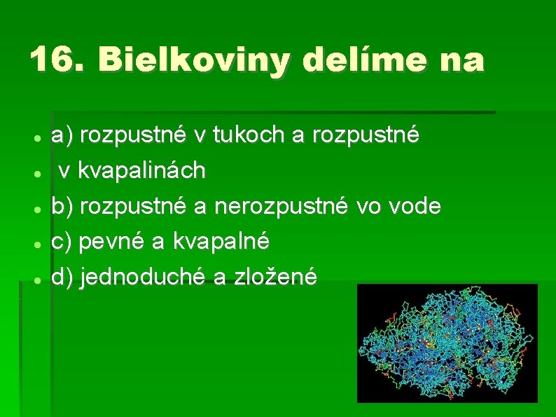 16. Bielkoviny delíme na a) rozpustné v tukoch a rozpustné v kvapalinách b) rozpustné