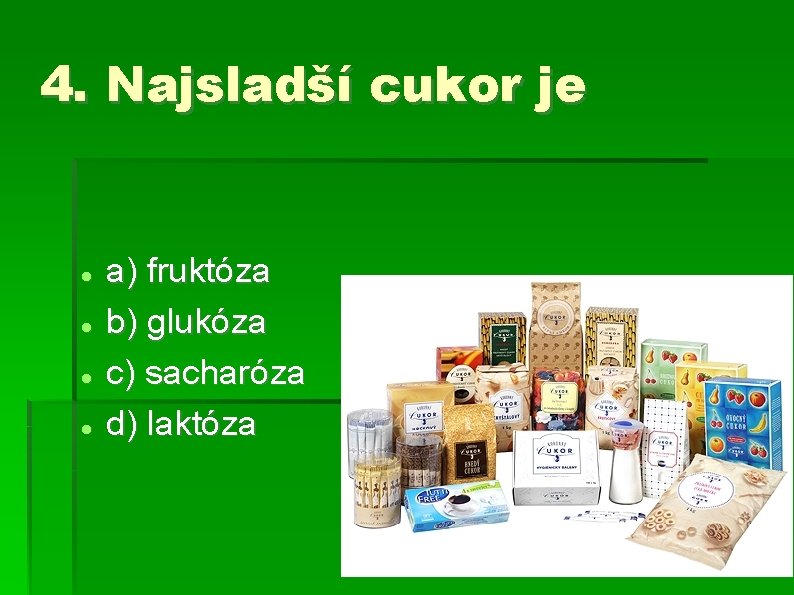 4. Najsladší cukor je a) fruktóza b) glukóza c) sacharóza d) laktóza 