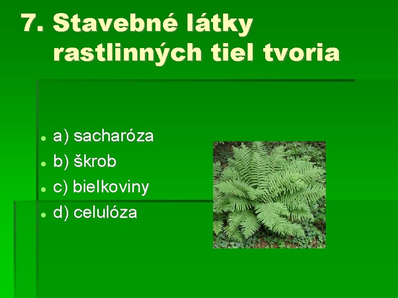 7. Stavebné látky rastlinných tiel tvoria a) sacharóza b) škrob c) bielkoviny d) celulóza