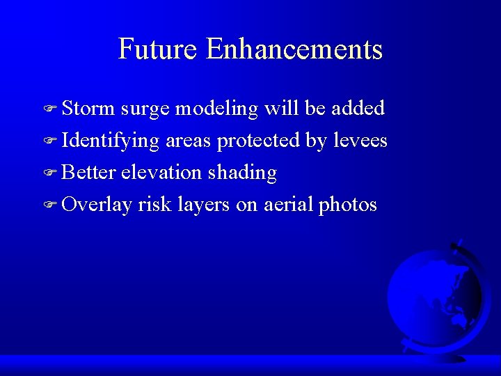 Future Enhancements F Storm surge modeling will be added F Identifying areas protected by