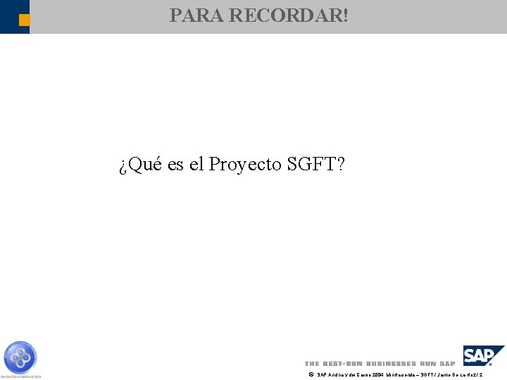 PARA RECORDAR! ¿Qué es el Proyecto SGFT? ã SAP Andina y del Caribe 2004,