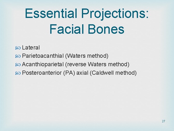 Essential Projections: Facial Bones Lateral Parietoacanthial (Waters method) Acanthioparietal (reverse Waters method) Posteroanterior (PA) Essential Projections: Facial Bones Lateral Parietoacanthial (Waters method) Acanthioparietal (reverse Waters method) Posteroanterior (PA)