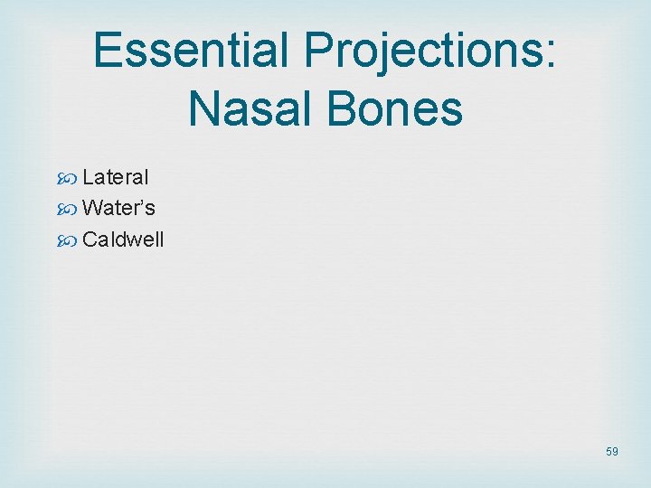 Essential Projections: Nasal Bones Lateral Water’s Caldwell 59 Essential Projections: Nasal Bones Lateral Water’s Caldwell 59