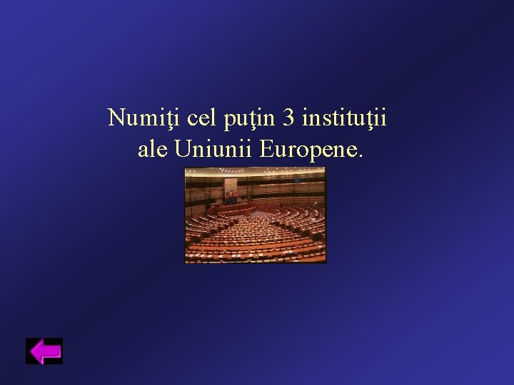 Numiţi cel puţin 3 instituţii ale Uniunii Europene. 