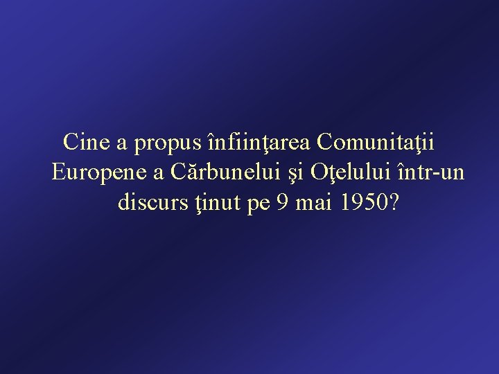 Cine a propus înfiinţarea Comunitaţii Europene a Cărbunelui şi Oţelului într-un discurs ţinut pe