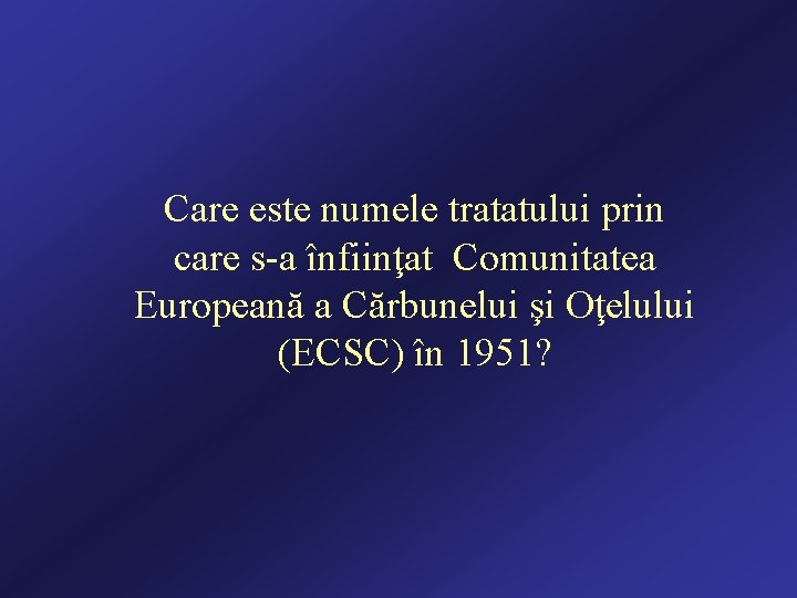 Care este numele tratatului prin care s-a înfiinţat Comunitatea Europeană a Cărbunelui şi Oţelului