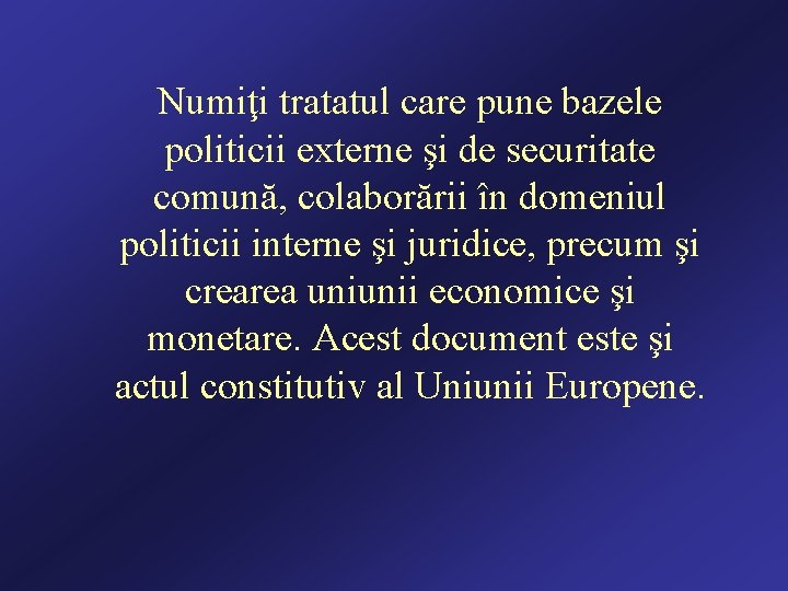 Numiţi tratatul care pune bazele politicii externe şi de securitate comună, colaborării în domeniul