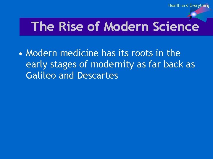 Health and Everything The Rise of Modern Science • Modern medicine has its roots