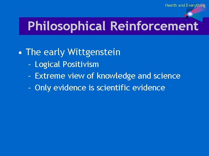 Health and Everything Philosophical Reinforcement • The early Wittgenstein – Logical Positivism – Extreme