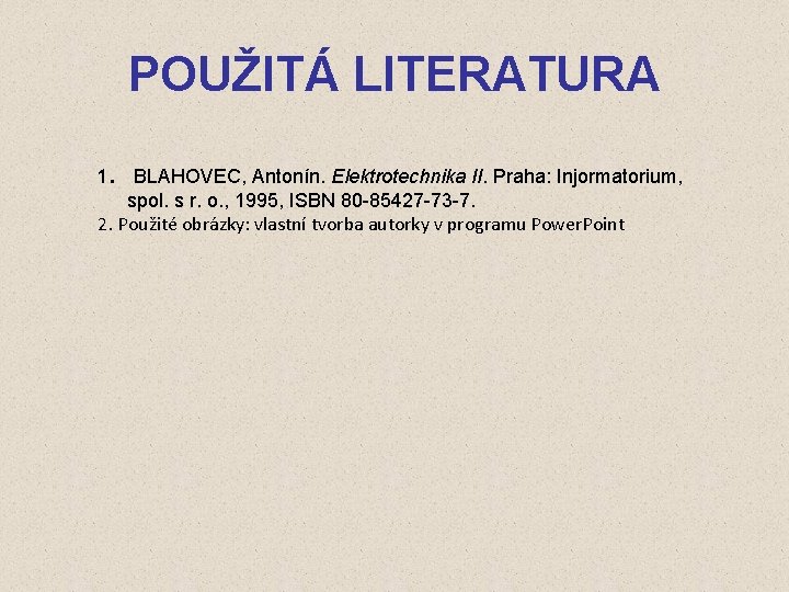 POUŽITÁ LITERATURA 1. BLAHOVEC, Antonín. Elektrotechnika II. Praha: Injormatorium, spol. s r. o. ,