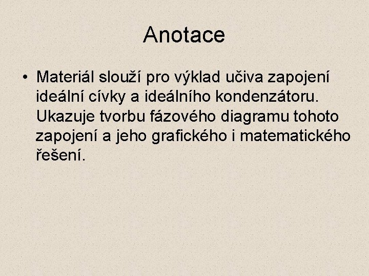 Anotace • Materiál slouží pro výklad učiva zapojení ideální cívky a ideálního kondenzátoru. Ukazuje