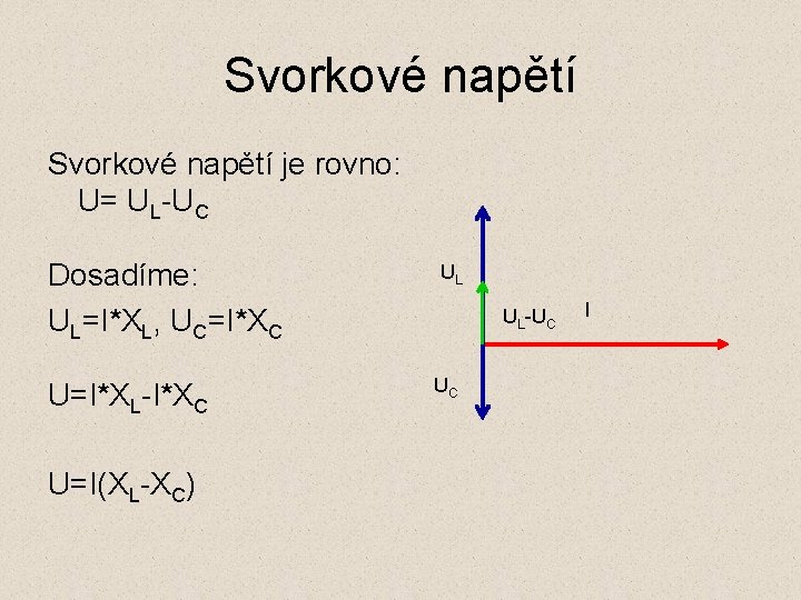 Svorkové napětí je rovno: U= UL-UC Dosadíme: UL=I*XL, UC=I*XC U=I*XL-I*XC U=I(XL-XC) UL UL-UC UC