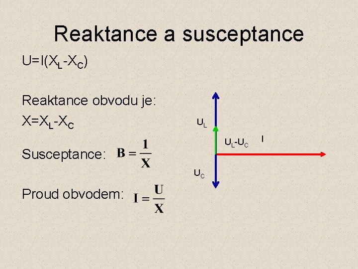 Reaktance a susceptance U=I(XL-XC) Reaktance obvodu je: X=XL-XC UL UL-UC Susceptance: UC Proud obvodem: