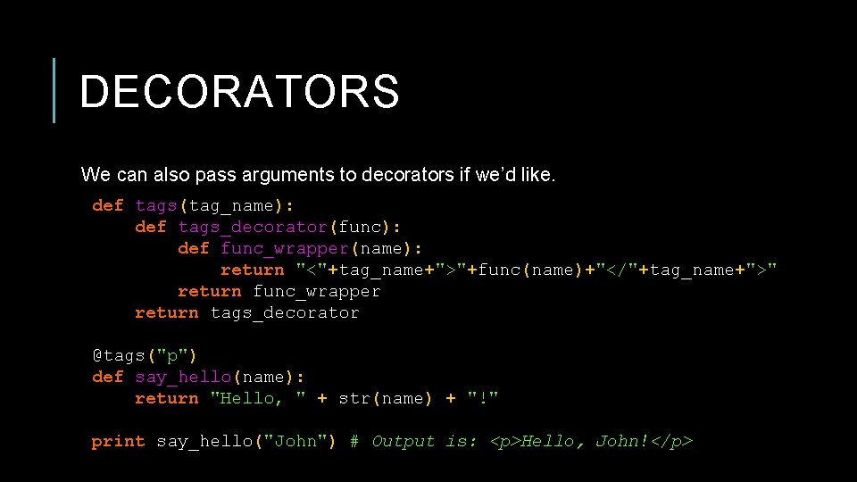 DECORATORS We can also pass arguments to decorators if we’d like. def tags(tag_name): def