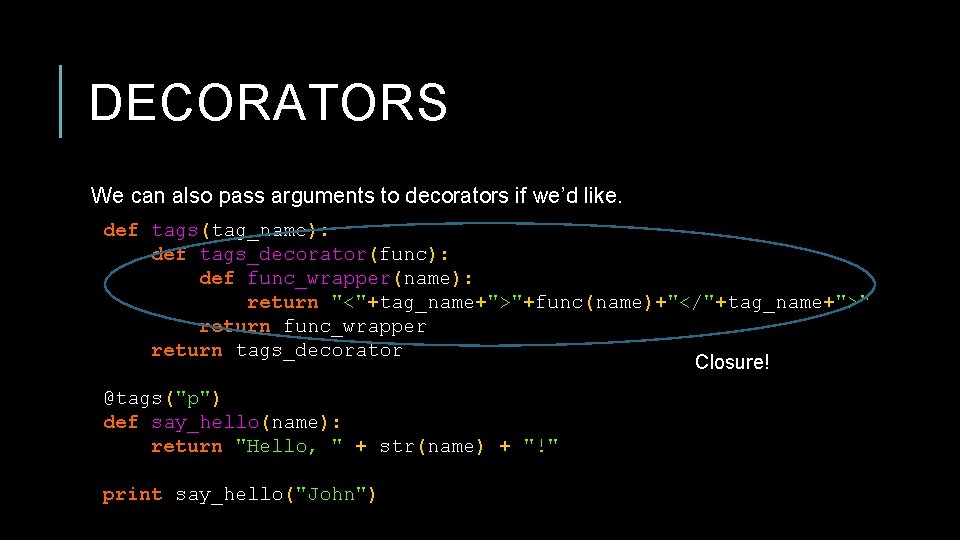 DECORATORS We can also pass arguments to decorators if we’d like. def tags(tag_name): def
