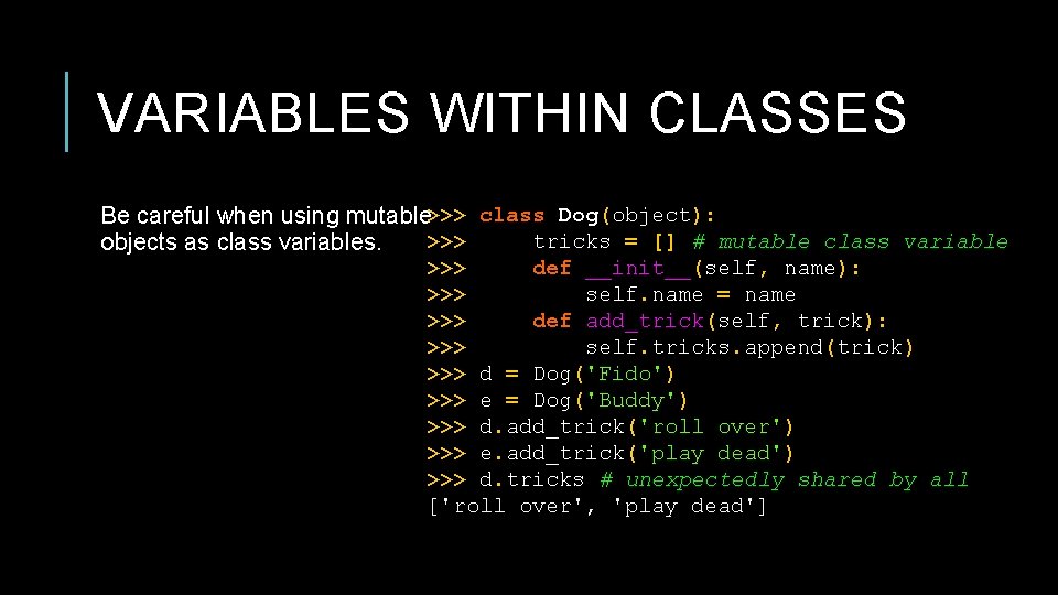 VARIABLES WITHIN CLASSES Be careful when using mutable >>> class Dog(object): >>> tricks =
