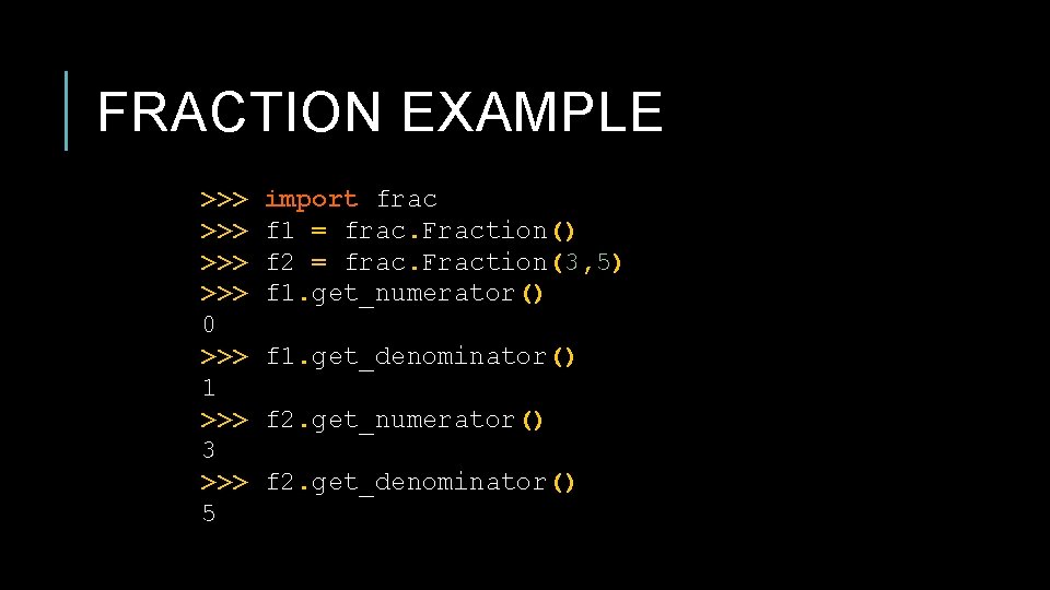 FRACTION EXAMPLE >>> >>> 0 >>> 1 >>> 3 >>> 5 import frac f