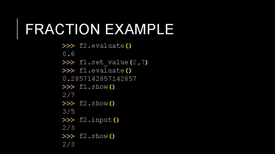 FRACTION EXAMPLE >>> f 2. evaluate() 0. 6 >>> f 1. set_value(2, 7) >>>