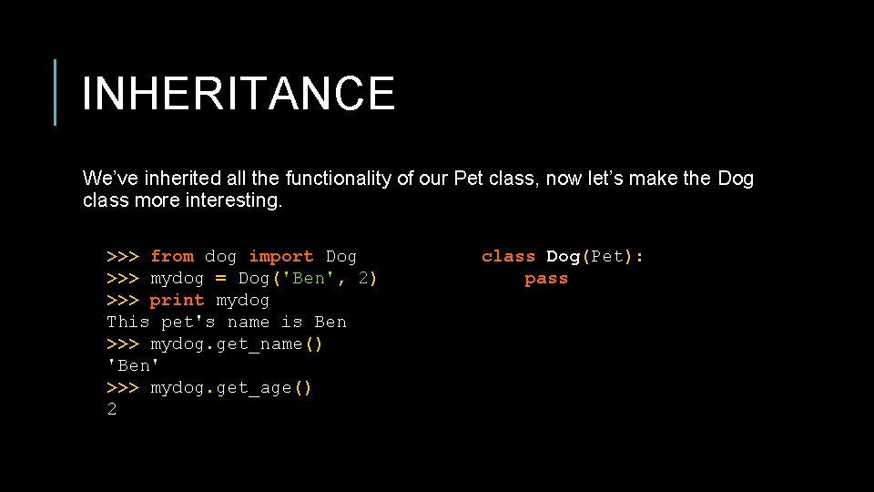INHERITANCE We’ve inherited all the functionality of our Pet class, now let’s make the