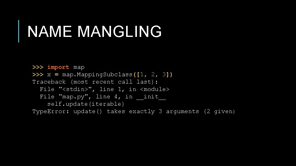 NAME MANGLING >>> import map >>> x = map. Mapping. Subclass([1, 2, 3]) Traceback