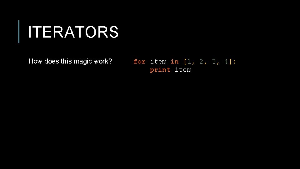 ITERATORS How does this magic work? for item in [1, 2, 3, 4]: print