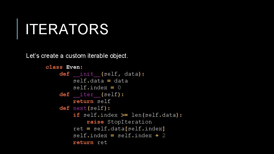 ITERATORS Let’s create a custom iterable object. class Even: def __init__(self, data): self. data