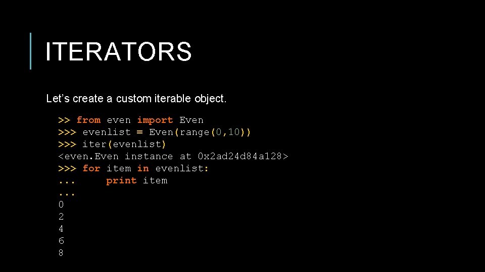ITERATORS Let’s create a custom iterable object. >> from even import Even >>> evenlist
