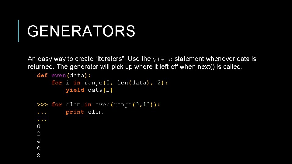 GENERATORS An easy way to create “iterators”. Use the yield statement whenever data is