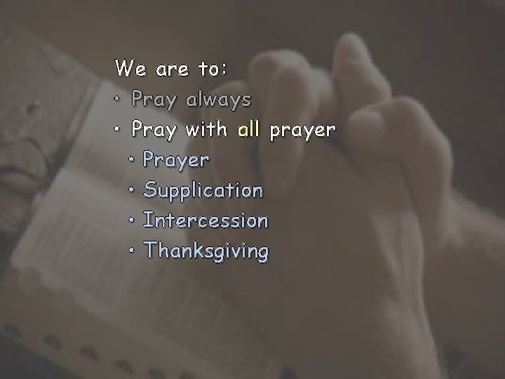 We are to: • Pray always • Pray with all prayer • Prayer •