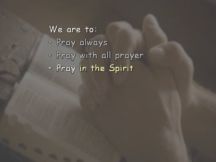 We are to: • Pray always • Pray with all prayer • Pray in