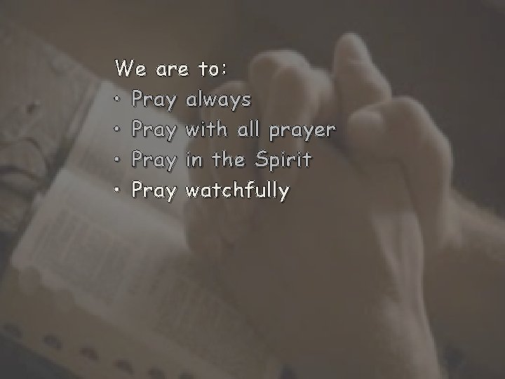 We are to: • Pray always • Pray with all prayer • Pray in