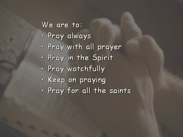 We are to: • Pray always • Pray with all prayer • Pray in
