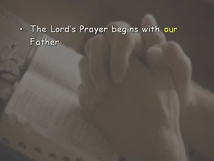  • The Lord’s Prayer begins with our Father 