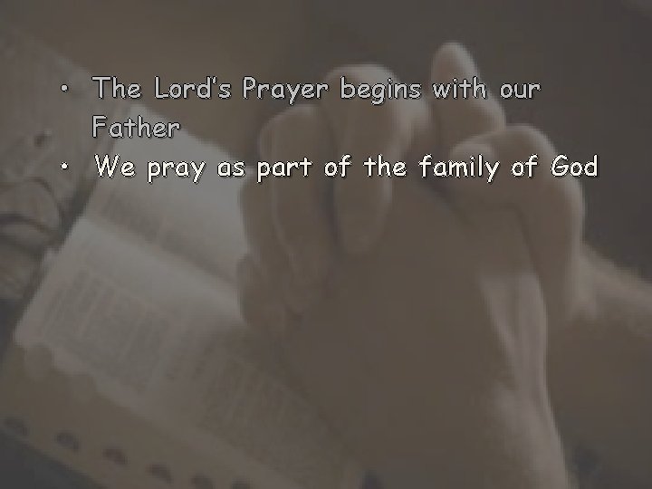  • The Lord’s Prayer begins with our Father • We pray as part