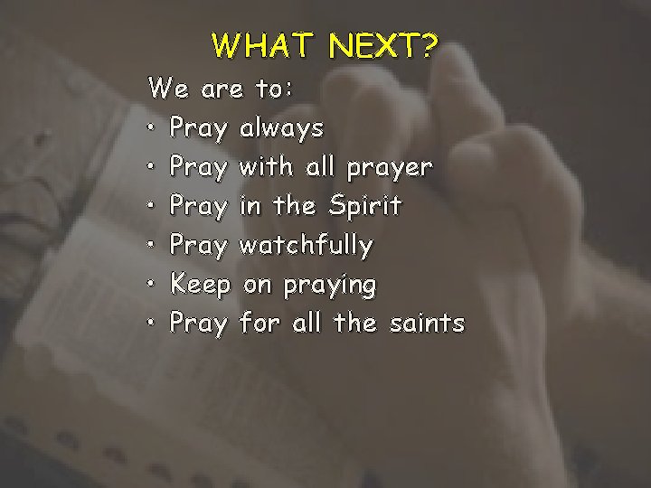 WHAT NEXT? We are to: • Pray always • Pray with all prayer •