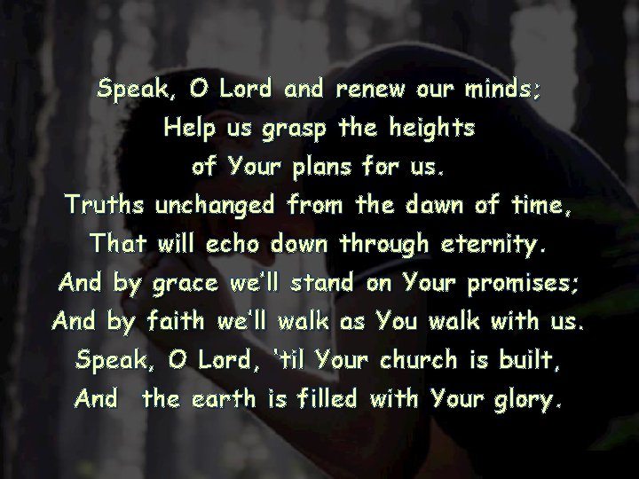 Speak, O Lord and renew our minds; Help us grasp the heights of Your