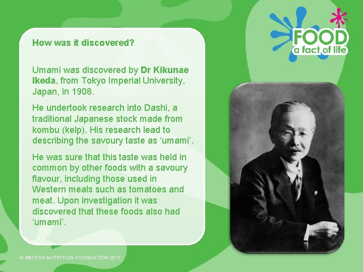How was it discovered? Umami was discovered by Dr Kikunae Ikeda, from Tokyo Imperial