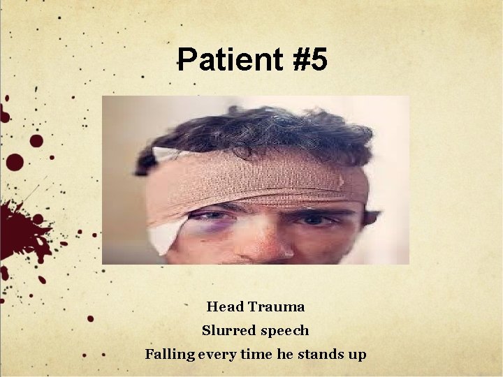 Patient #5 Head Trauma Slurred speech Falling every time he stands up 
