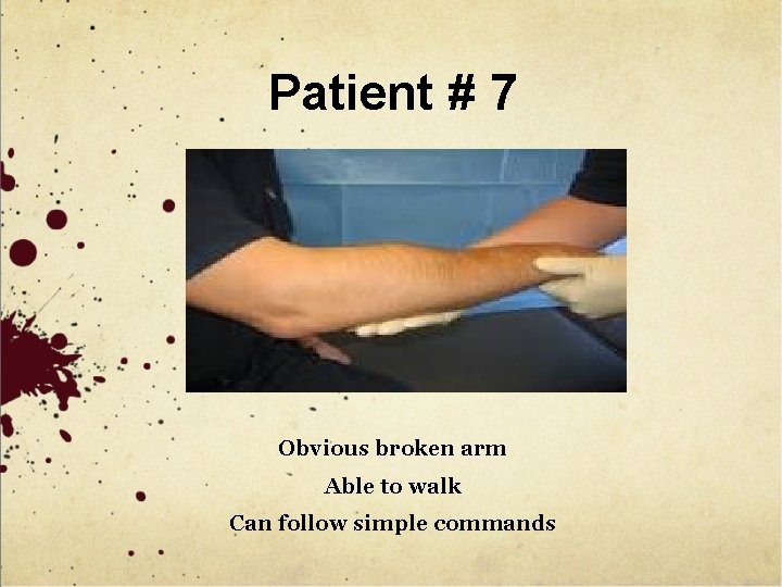 Patient # 7 Obvious broken arm Able to walk Can follow simple commands 