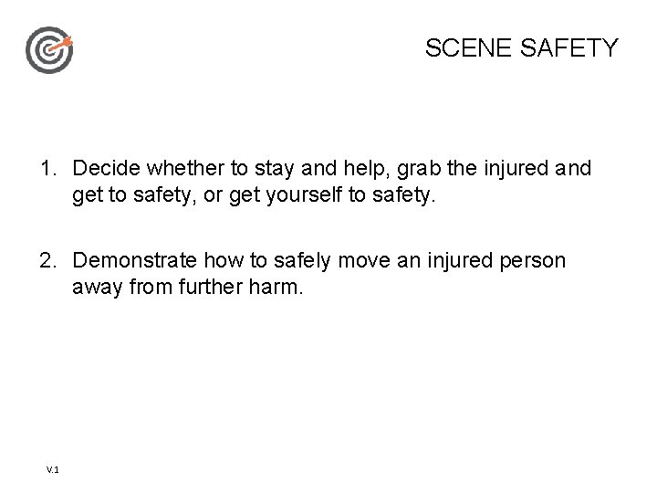 SCENE SAFETY 1. Decide whether to stay and help, grab the injured and get