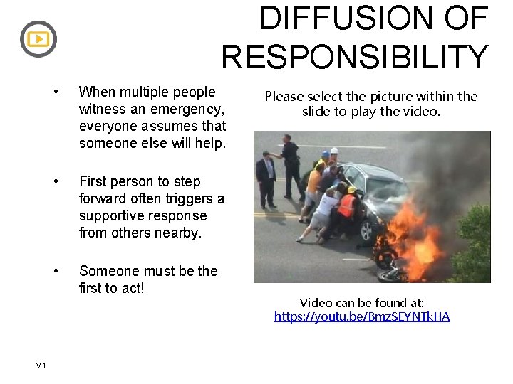 DIFFUSION OF RESPONSIBILITY V. 1 • When multiple people witness an emergency, everyone assumes