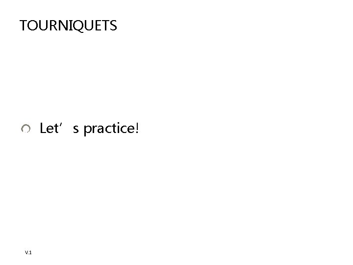 TOURNIQUETS Let’s practice! V. 1 