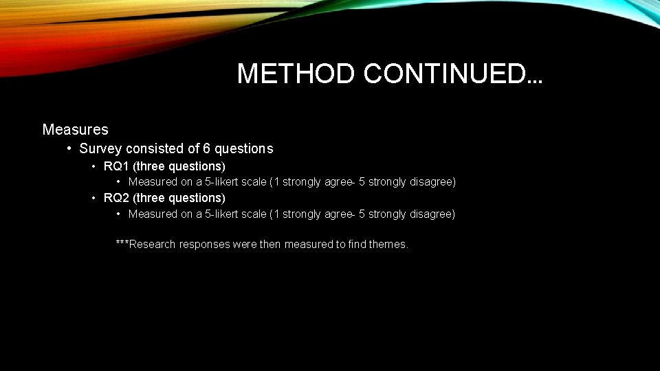 METHOD CONTINUED… Measures • Survey consisted of 6 questions • RQ 1 (three questions)