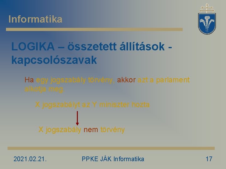 Informatika LOGIKA – összetett állítások kapcsolószavak Ha egy jogszabály törvény, akkor azt a parlament