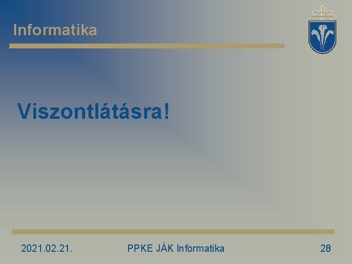 Informatika Viszontlátásra! 2021. 02. 21. PPKE JÁK Informatika 28 